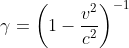 \gamma =\left (1-\frac{v^{2}}{c^{2}} \right )^{-1}